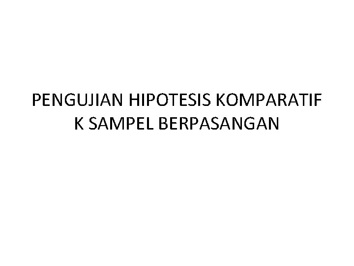 PENGUJIAN HIPOTESIS KOMPARATIF K SAMPEL BERPASANGAN 