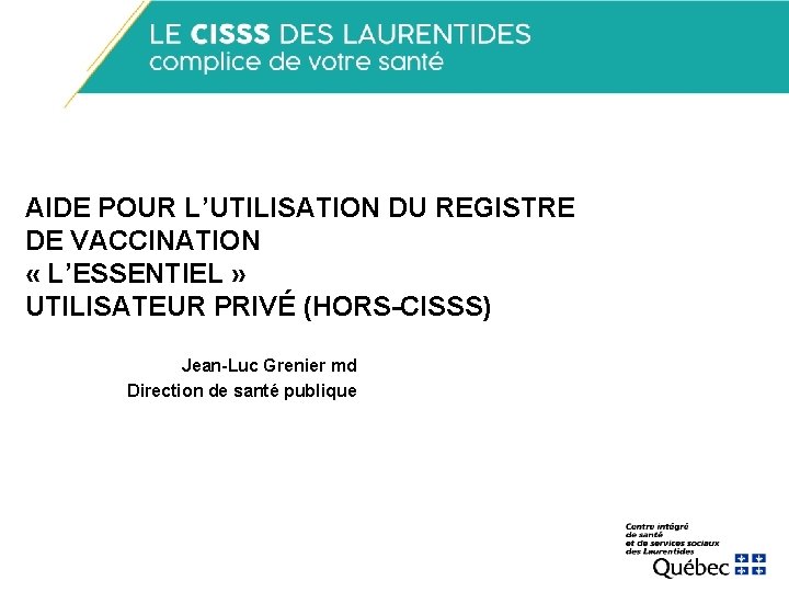 AIDE POUR L’UTILISATION DU REGISTRE DE VACCINATION « L’ESSENTIEL » UTILISATEUR PRIVÉ (HORS-CISSS) Jean-Luc AIDE POUR L’UTILISATION DU REGISTRE DE VACCINATION « L’ESSENTIEL » UTILISATEUR PRIVÉ (HORS-CISSS) Jean-Luc