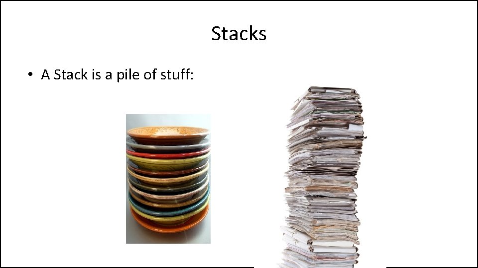 Stacks • A Stack is a pile of stuff: 
