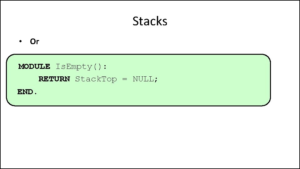 Stacks • Or MODULE Is. Empty(): RETURN Stack. Top = NULL; END. 