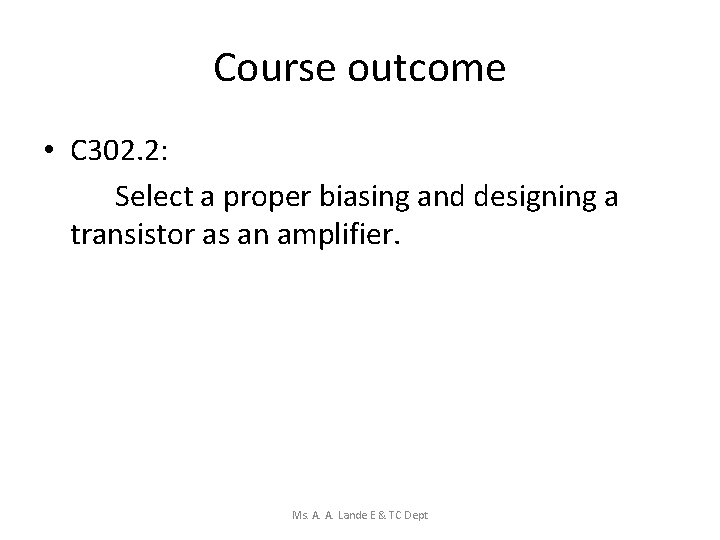 Course outcome • C 302. 2: Select a proper biasing and designing a transistor