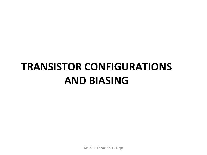 TRANSISTOR CONFIGURATIONS AND BIASING Ms. A. A. Lande E & TC Dept 