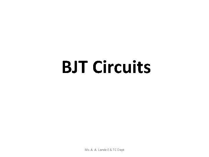 BJT Circuits Ms. A. A. Lande E & TC Dept 