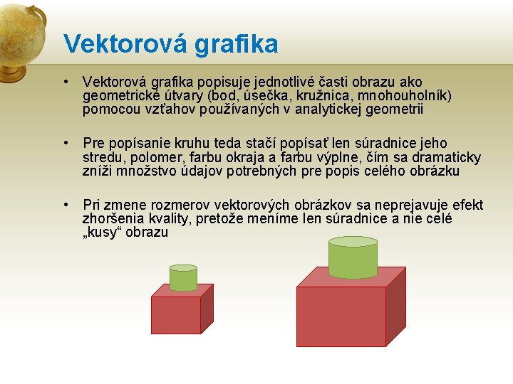 Vektorová grafika • Vektorová grafika popisuje jednotlivé časti obrazu ako geometrické útvary (bod, úsečka,