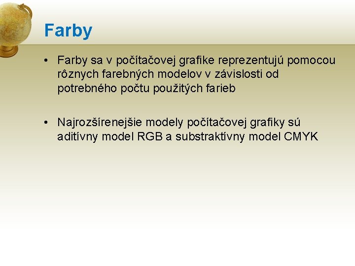 Farby • Farby sa v počítačovej grafike reprezentujú pomocou rôznych farebných modelov v závislosti