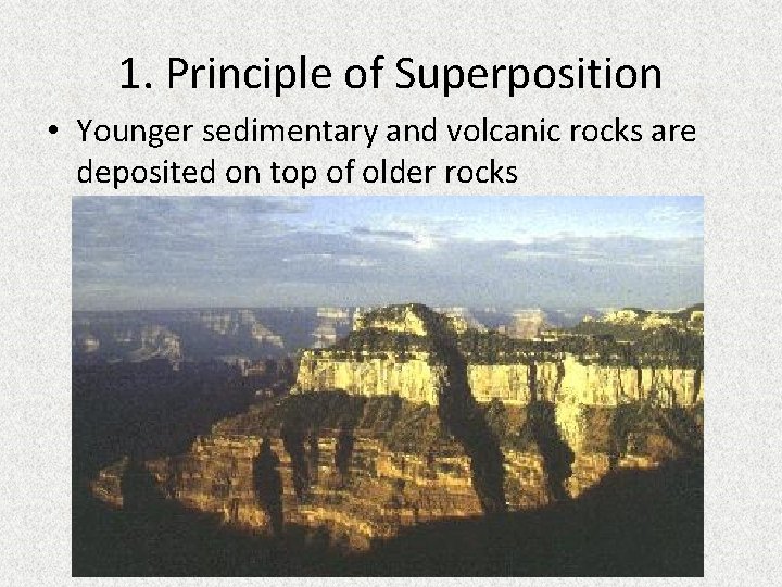1. Principle of Superposition • Younger sedimentary and volcanic rocks are deposited on top