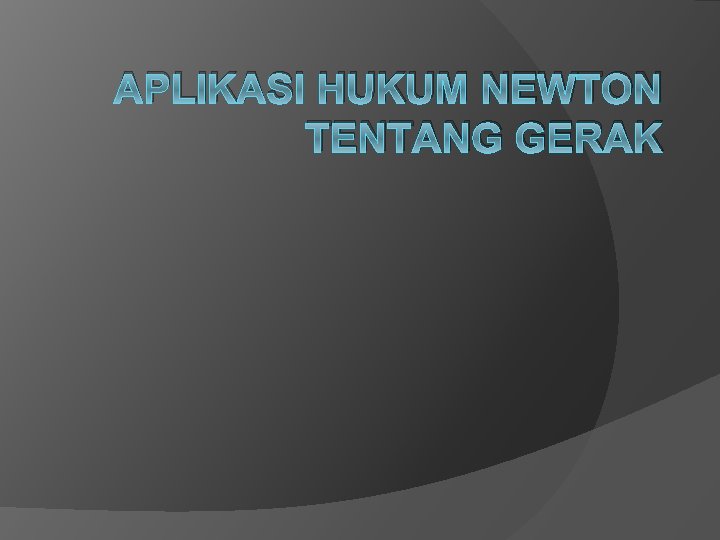 APLIKASI HUKUM NEWTON TENTANG GERAK 