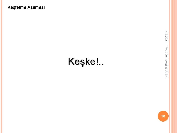 Keşfetme Aşaması 4. 3. 2021 Prof. Dr. İsmail GÜVEN Keşke!. . 10 Keşfetme Aşaması 4. 3. 2021 Prof. Dr. İsmail GÜVEN Keşke!. . 10