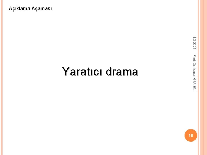 Açıklama Aşaması 4. 3. 2021 Prof. Dr. İsmail GÜVEN Yaratıcı drama 18 