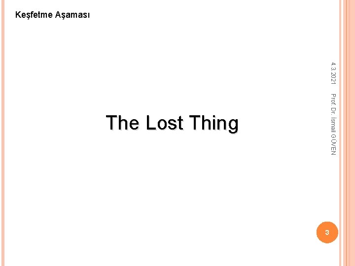 Keşfetme Aşaması 4. 3. 2021 Prof. Dr. İsmail GÜVEN The Lost Thing 3 