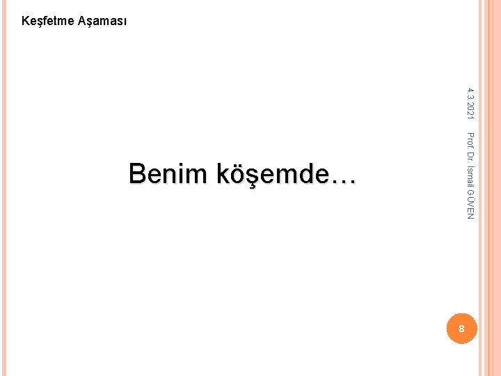 Keşfetme Aşaması 4. 3. 2021 Prof. Dr. İsmail GÜVEN Benim köşemde… 8 