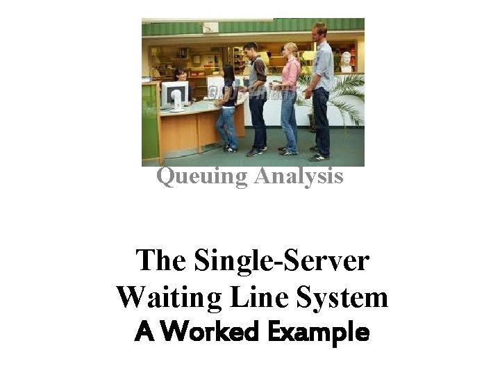 Queuing Analysis The Single-Server Waiting Line System A Worked Example 