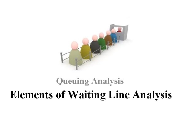 Queuing Analysis Elements of Waiting Line Analysis 