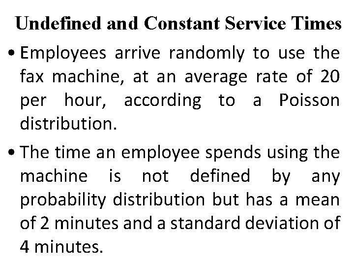 Undefined and Constant Service Times • Employees arrive randomly to use the fax machine,