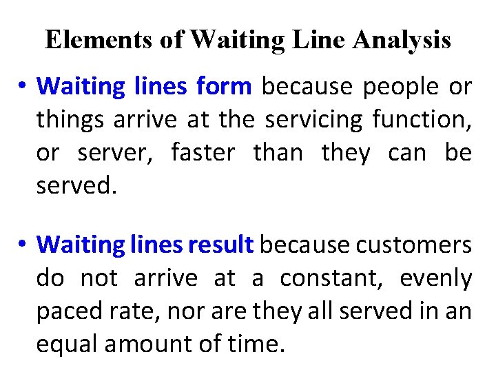 Elements of Waiting Line Analysis • Waiting lines form because people or things arrive