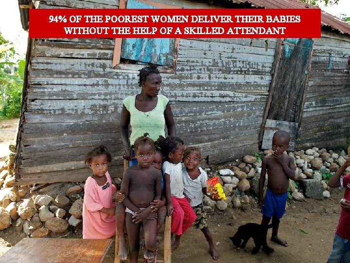 94% OF THE POOREST WOMEN DELIVER THEIR BABIES WITHOUT THE HELP OF A SKILLED