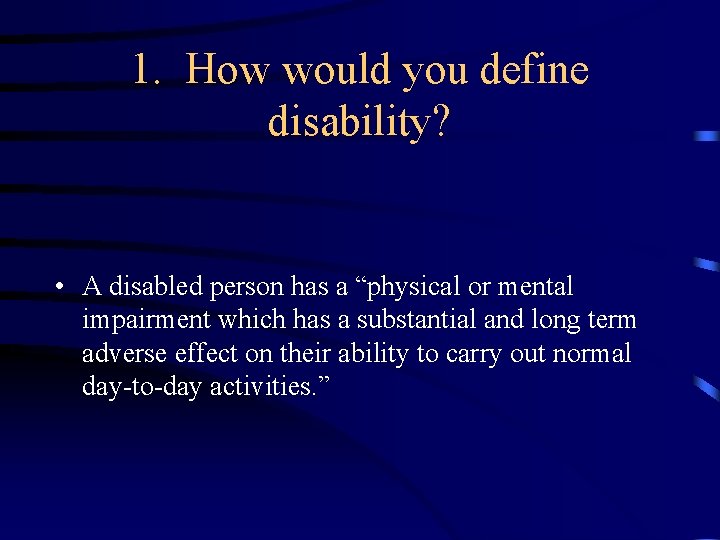 1. How would you define disability? • A disabled person has a “physical or