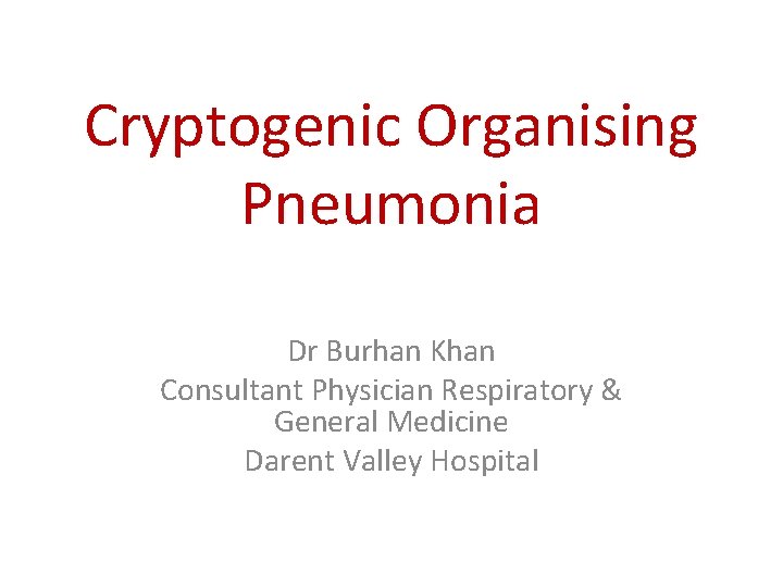 Cryptogenic Organising Pneumonia Dr Burhan Khan Consultant Physician Respiratory & General Medicine Darent Valley