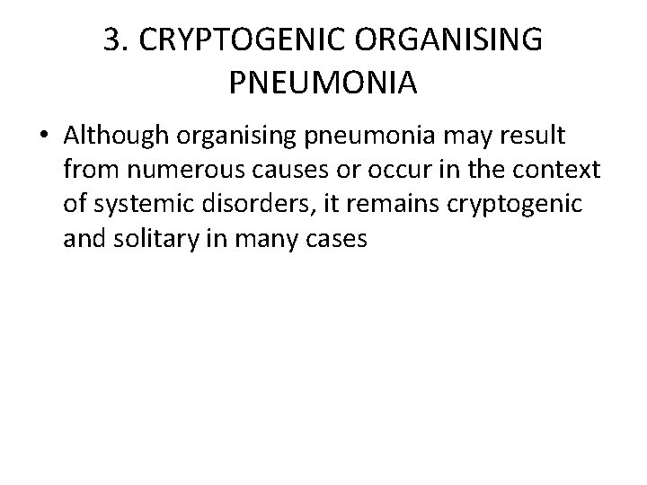 3. CRYPTOGENIC ORGANISING PNEUMONIA • Although organising pneumonia may result from numerous causes or