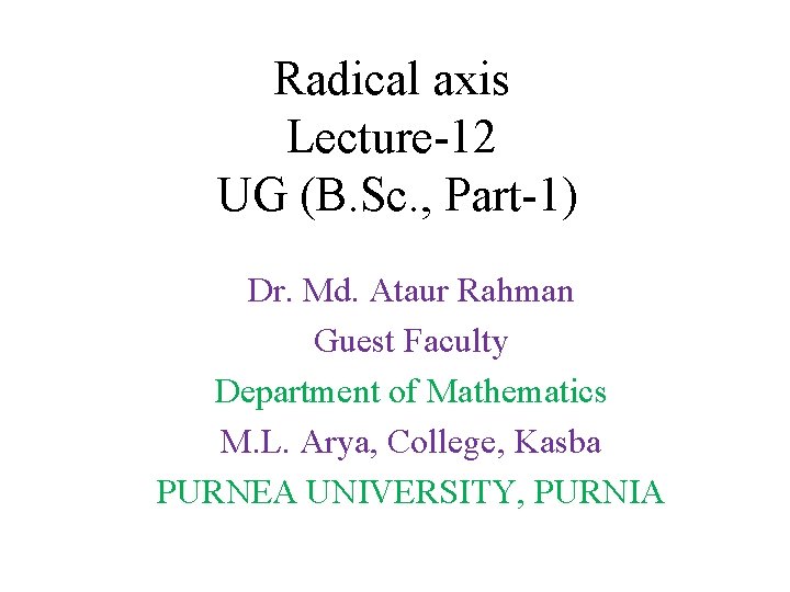 Radical axis Lecture-12 UG (B. Sc. , Part-1) Dr. Md. Ataur Rahman Guest Faculty