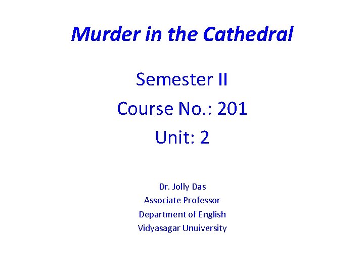 Murder in the Cathedral Semester II Course No. : 201 Unit: 2 Dr. Jolly