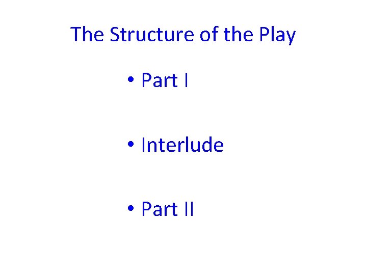 The Structure of the Play • Part I • Interlude • Part II 