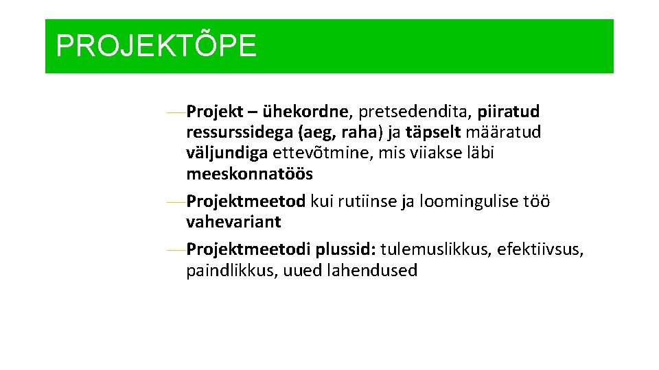 PROJEKTÕPE —Projekt – ühekordne, pretsedendita, piiratud ressurssidega (aeg, raha) ja täpselt määratud väljundiga ettevõtmine,