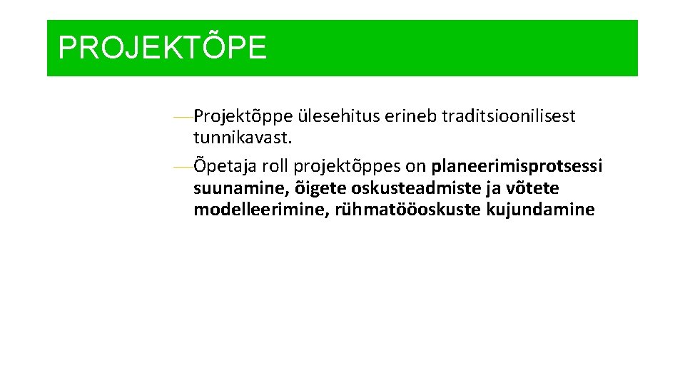 PROJEKTÕPE —Projektõppe ülesehitus erineb traditsioonilisest tunnikavast. —Õpetaja roll projektõppes on planeerimisprotsessi suunamine, õigete oskusteadmiste