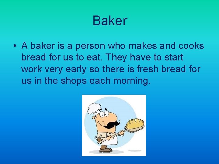 Baker • A baker is a person who makes and cooks bread for us