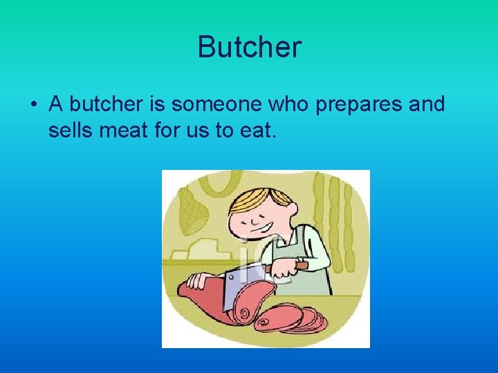 Butcher • A butcher is someone who prepares and sells meat for us to