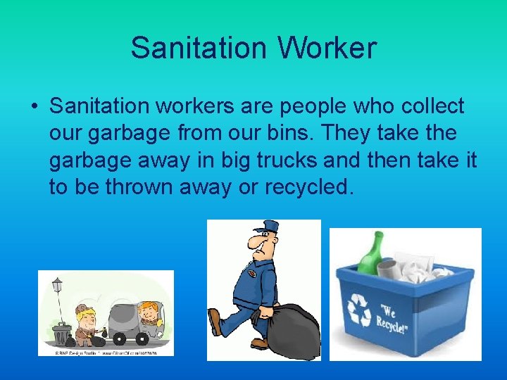 Sanitation Worker • Sanitation workers are people who collect our garbage from our bins.