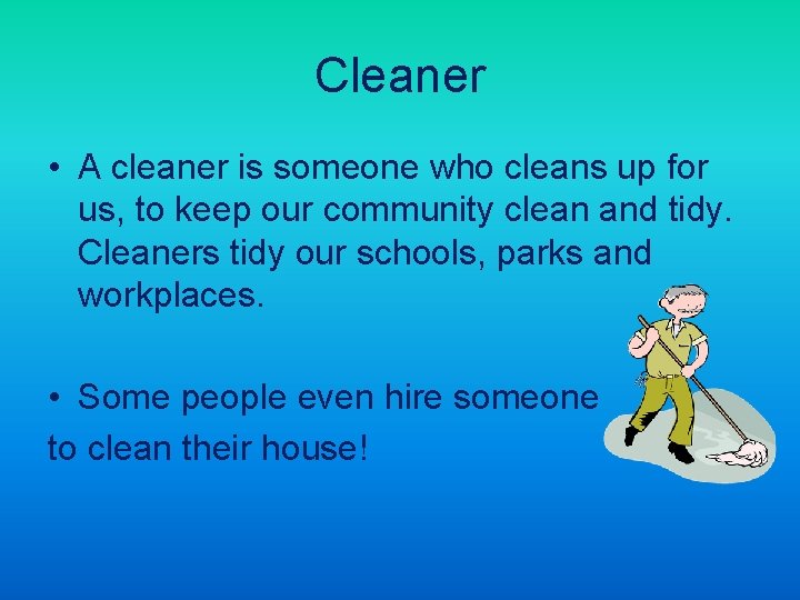 Cleaner • A cleaner is someone who cleans up for us, to keep our