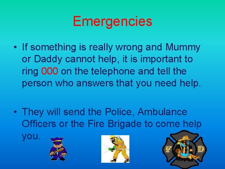 Emergencies • If something is really wrong and Mummy or Daddy cannot help, it