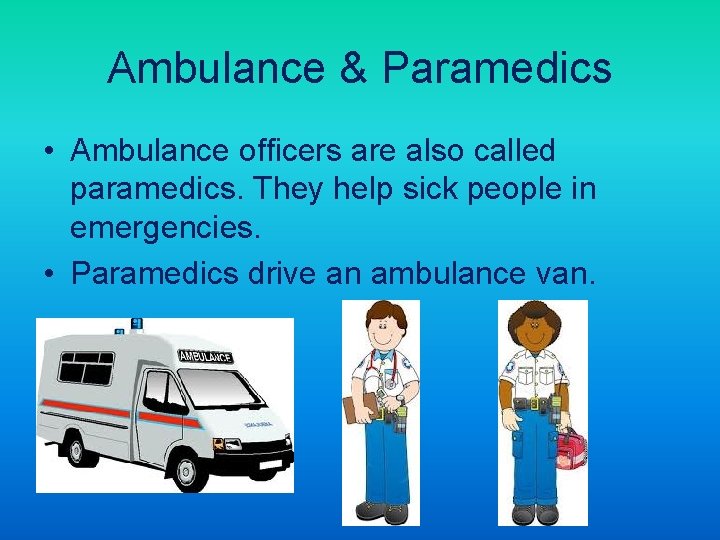 Ambulance & Paramedics • Ambulance officers are also called paramedics. They help sick people