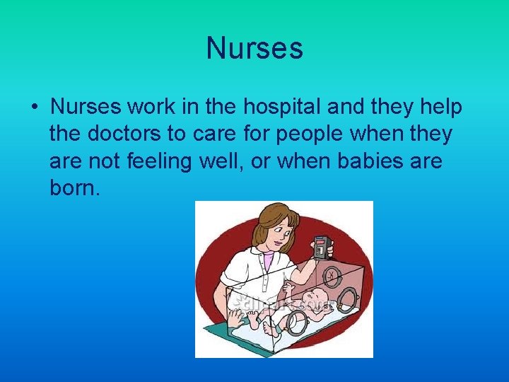 Nurses • Nurses work in the hospital and they help the doctors to care