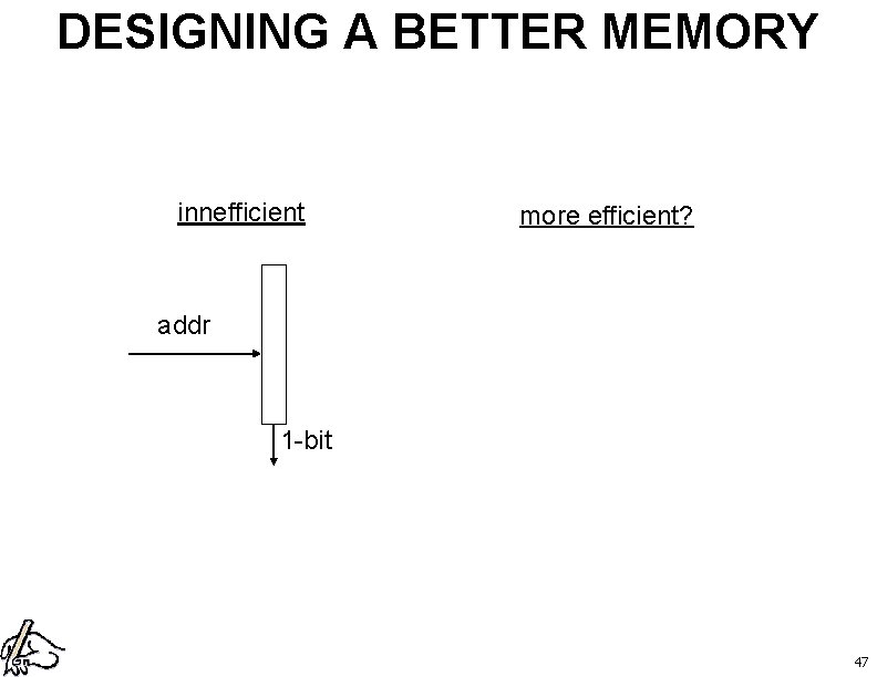 DESIGNING A BETTER MEMORY innefficient more efficient? addr 1 -bit 47 