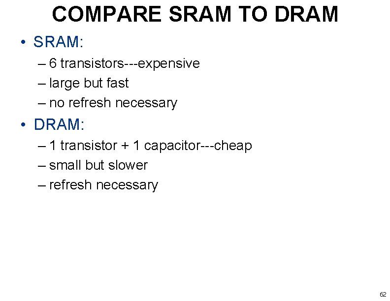 COMPARE SRAM TO DRAM • SRAM: – 6 transistors---expensive – large but fast –