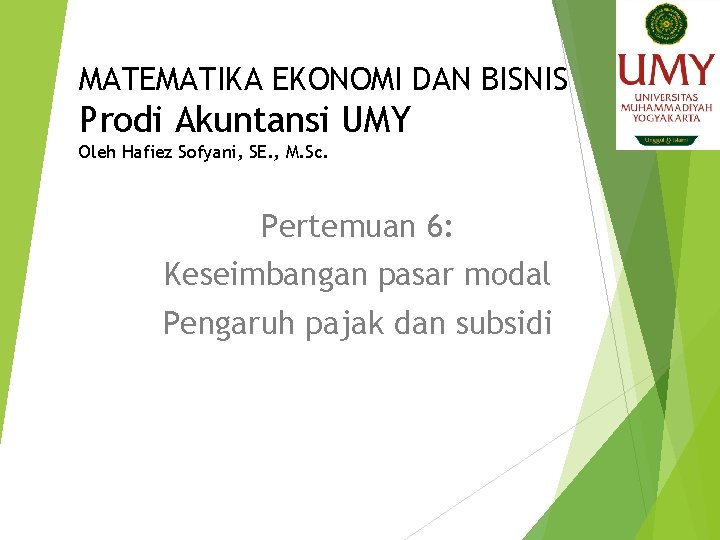 MATEMATIKA EKONOMI DAN BISNIS Prodi Akuntansi UMY Oleh Hafiez Sofyani, SE. , M. Sc.