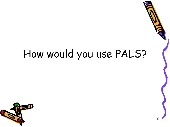 How would you use PALS? 8 