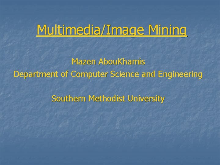 Multimedia/Image Mining Mazen Abou. Khamis Department of Computer Science and Engineering Southern Methodist University