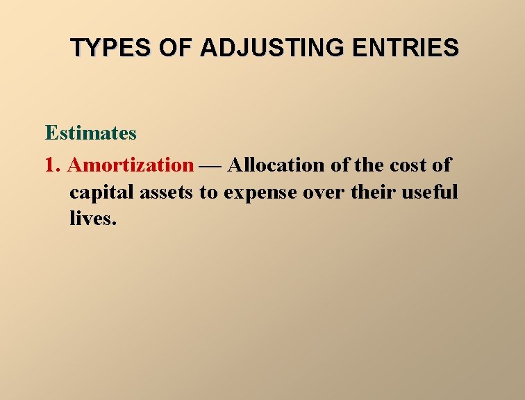 TYPES OF ADJUSTING ENTRIES Estimates 1. Amortization — Allocation of the cost of capital