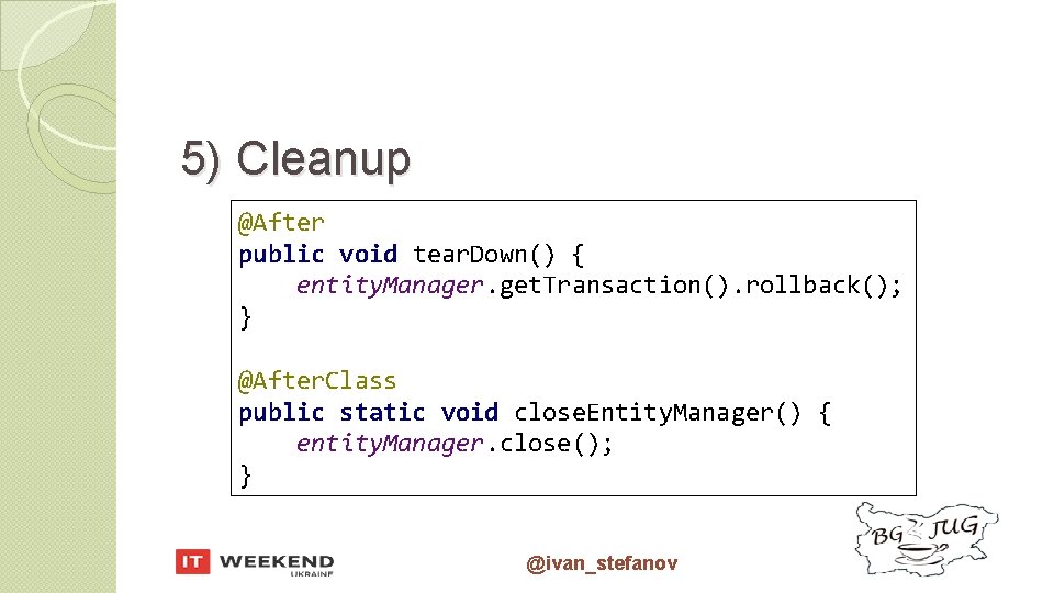 5) Cleanup @After public void tear. Down() { entity. Manager. get. Transaction(). rollback(); }