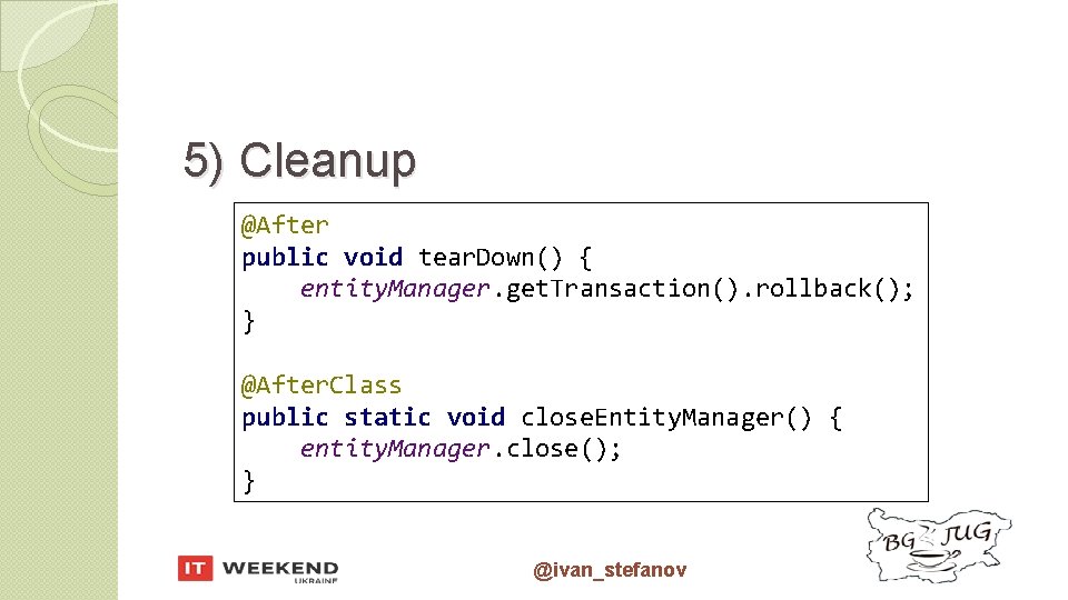 5) Cleanup @After public void tear. Down() { entity. Manager. get. Transaction(). rollback(); } 5) Cleanup @After public void tear. Down() { entity. Manager. get. Transaction(). rollback(); }