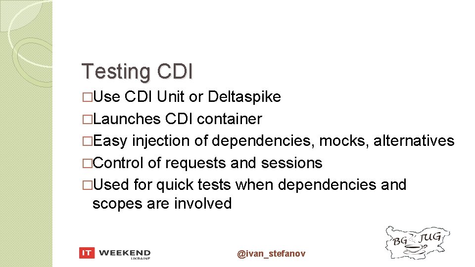 Testing CDI �Use CDI Unit or Deltaspike �Launches CDI container �Easy injection of dependencies,