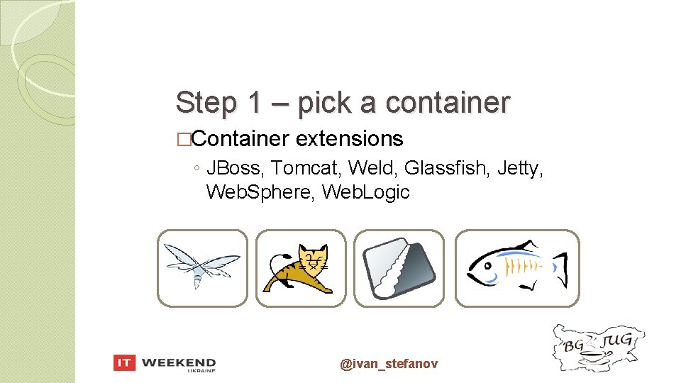 Step 1 – pick a container �Container extensions ◦ JBoss, Tomcat, Weld, Glassfish, Jetty,