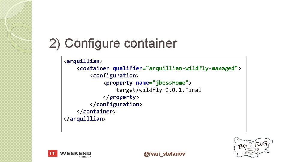 2) Configure container <arquillian> <container qualifier="arquillian-wildfly-managed"> <configuration> <property name="jboss. Home"> target/wildfly-9. 0. 1. Final