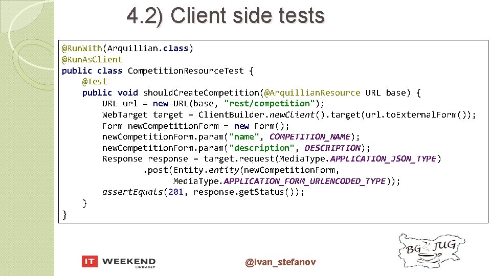 4. 2) Client side tests @Run. With(Arquillian. class) @Run. As. Client public class Competition.