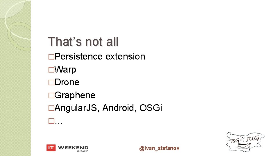 That’s not all �Persistence extension �Warp �Drone �Graphene �Angular. JS, Android, OSGi �… @ivan_stefanov