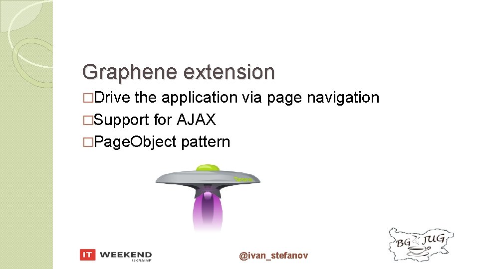 Graphene extension �Drive the application via page navigation �Support for AJAX �Page. Object pattern