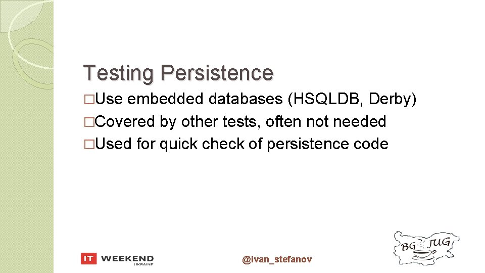 Testing Persistence �Use embedded databases (HSQLDB, Derby) �Covered by other tests, often not needed